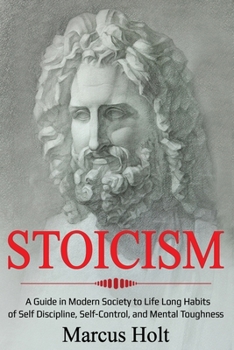 Paperback Stoicism: A Deeper Insight into Stoicism in Modern Society to Life Long Habits of Self Discipline, Self Control, and Mental Toughness Book