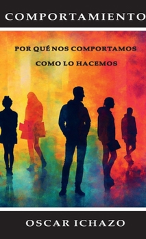 Comportamiento : Porqué Nos Comportamos Como Lo Hacemos