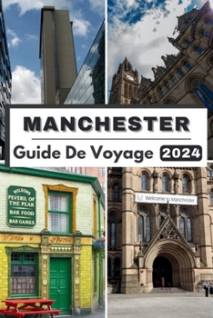 Paperback Manchester Guide de Voyage 2024: Explorez le coeur de Manchester, votre compagnon de voyage ultime pour 2024 et tout ce que vous devez savoir sur Manc [French] Book