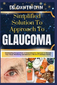 Paperback Simplified Solution Approach To GLAUCOMA: Illuminating Perspectives: A Comprehensive Approach to Elevate Your Visual Wellbeing and Embrace a World of Book