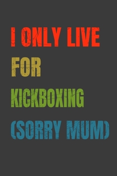 I Only Live For Kickboxing (Sorry Mum): Lined Notebook / Journal Gift