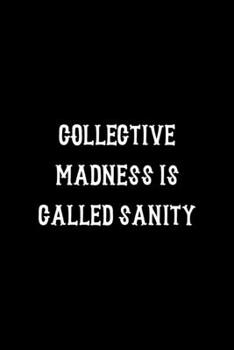 Collective Madness Is Called Sanity: Notebook Journal Composition Blank Lined Diary Notepad 120 Pages Paperback Black Solid Texture Sanity