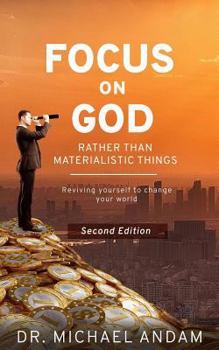 Paperback Focus on God: RATHER THAN MATERIALISTIC THINGS Reviving yourself to change your world. Book