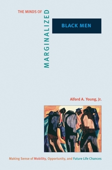 The Minds of Marginalized Black Men: Making Sense of Mobility, Opportunity, and Future Life Chances - Book  of the Princeton Studies in Cultural Sociology
