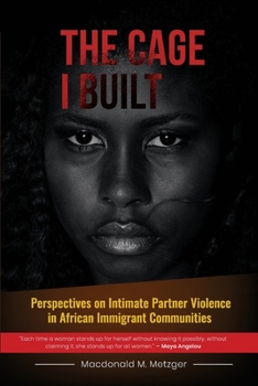 Paperback The Cage I Built: Perspectives on Intimate Partner Violence in Diaspora African Immigrant Communities Book