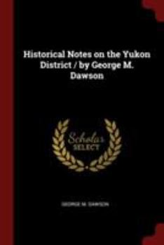 Paperback Historical Notes on the Yukon District / by George M. Dawson Book