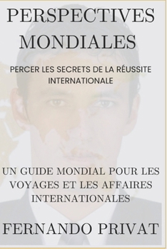 PERSPECTIVES MONDIALES : PERCER LES SECRETS DE LA RÉUSSITE INTERNATIONALE.: Un guide mondial pour les voyages et les affaires internationales. (French Edition)