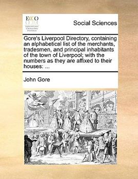 Paperback Gore's Liverpool Directory, Containing an Alphabetical List of the Merchants, Tradesmen, and Principal Inhabitants of the Town of Liverpool; With the Book