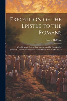 Paperback Exposition of the Epistle to the Romans: With Remarks On the Commentaries of Dr. Macknight, Professor Tholuck and Professor Moses Stuart. Vol. 1, 2Nd Book