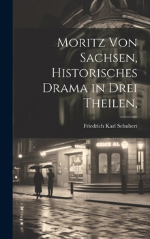 Hardcover Moritz von Sachsen, historisches Drama in drei Theilen, [German] Book