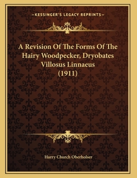 Paperback A Revision Of The Forms Of The Hairy Woodpecker, Dryobates Villosus Linnaeus (1911) Book