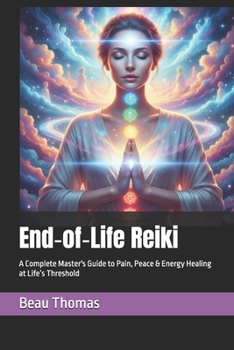 End-of-Life Reiki: A Complete Master's Guide to Pain, Peace & Energy Healing at Life’s Threshold