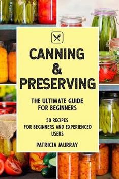 Paperback Canning and Preserving: the Ultimate Guide for Beginners (50 easy step-by-step recipes for beginners and experienced users) Book