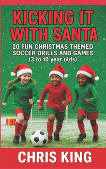 Paperback Kicking It With Santa: 20 Fun Christmas Themed Soccer Drills and Games (3 to 10 year olds): Coaching Kids Soccer Christmas Edition - Fun soccer games Book