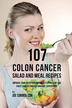 Paperback 107 Colon Cancer Salad and Meal Recipes: Improve Your Nutrition Naturally to Prevent and Fight Cancer Through Organic Superfoods Book