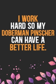 I Work Hard so My Doberman Pinscher Can Have a Better Life: Cool Doberman Pinscher Dog Journal Notebook - Doberman Pinscher Puppy Lover Gifts – Funny ... Pinscher Owner Gifts. 6 x 9 in 120 pages
