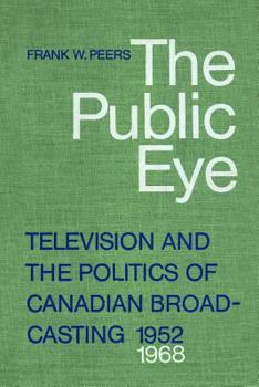 The public eye : television and the politics of Canadian broadcasting, 1952-1968