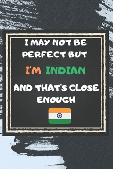I May Not Be Perfect But I'm Indian  And That's Close Enough Notebook Gift  For India Lover: Lined Notebook / Journal Gift, 120 Pages, 6x9, Soft Cover, Matte Finish