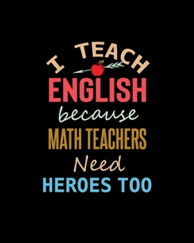 Paperback I Teach English Because Math Teachers Need Heroes Too: Teacher Appreciation Notebook Or Journal Book