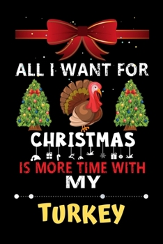 Paperback All I want for Christmas is more time with my Turkey: Christmas Gift for Turkey Lovers, Turkey Lovers Journal / Notebook / Diary / Thanksgiving & Chri Book