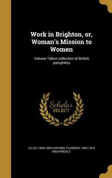 Work in Brighton, Or, Woman's Mission to Women; Volume Talbot Collection of British Pamphlets