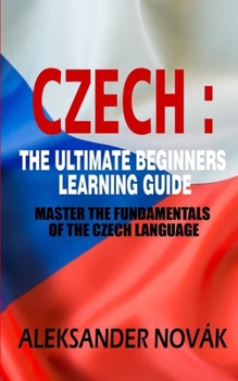 Paperback Czech: The Ultimate Beginners Learning Guide: Master The Fundamentals Of The Czech Language (Learn Czech, Czech Language, Cze Book