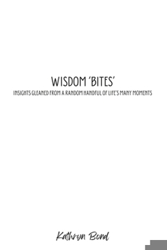 Wisdom 'Bites': Insights Gleaned from a Random Handful of Life's Many Moments