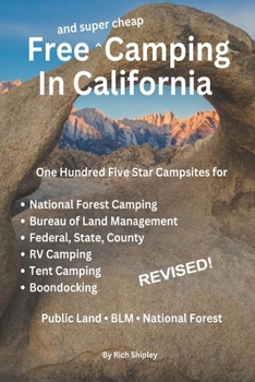 FREE AND SUPER CHEAP CAMPING IN CALIFORNIA: One Hundred Five Star Campsites for National Forest Camping, Bureau of Land Management, Federal, State, ... (Free and Super Cheap Camping Series)
