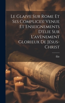 Hardcover Le Glaive Sur Rome Et Ses Complices! Venue Et Enseignements D'élie Sur L'avènement Glorieux De Jésus-Christ [French] Book