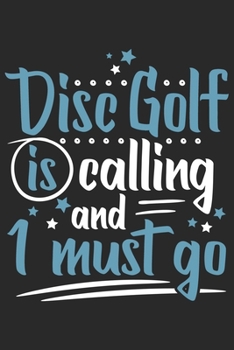 Disc Golf Is Calling And I Must Go: Funny Cool Disc Golf Journal | Notebook | Workbook | Diary | Planner - 6x9 - 120 Blank Pages Cute Gift For Disc Golf Players, Enthusiasts, Fans