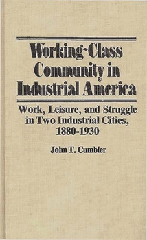 Hardcover Working-Class Community in Industrial America: Work, Leisure, and Struggle in Two Industrial Cities, 1880$1930 Book