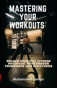 Paperback Mastering Your Workouts: Unlock Your Full Fitness Potential with Proven Techniques and Strategies Book