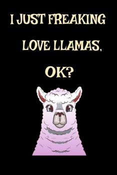 I Just Freaking Love Llama, Ok? : Funny Llama Alpaca Cute Pet Animal Farm Farming Zoo Lover Gift Journal 6 X 9 (15. 24 X 22. 86 Cm), 120 Pages (Llama Themed Book)