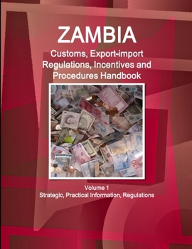 Paperback Zambia Customs, Export-import Regulations, Incentives and Procedures Handbook Volume 1 Strategic, Practical Information, Regulations Book