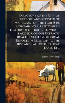 Directory of the City of Detroit; and Register of Michigan, for the Year 1846. Containing an Epitomized History of Detroit ... To Which is Added ... to the Rise and Fall of the Great Lakes, Etc