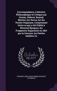 Hardcover Correspondance, Littéraire, Philosophique et Critique par Grimm, Diderot, Raynal, Meister etc; Revue sur les Textes Originaux, Comprenant Outre ce qui Book