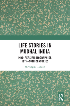 Hardcover Life Stories in Mughal India: Indo-Persian Biographies, 16th-18th centuries Book