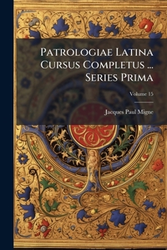 Patrologiae Latina Cursus Completus ... Series Prima, Volume 15
