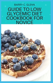 Paperback Guide to Low Glycemic Diet Cookbook For Novice: Low glycemic index diet is likely to be beneficial in a number of ways, some you might not even expect Book