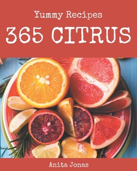 Paperback 365 Yummy Citrus Recipes: Happiness is When You Have a Yummy Citrus Cookbook! Book