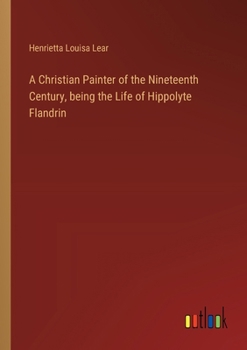 Paperback A Christian Painter of the Nineteenth Century, being the Life of Hippolyte Flandrin Book