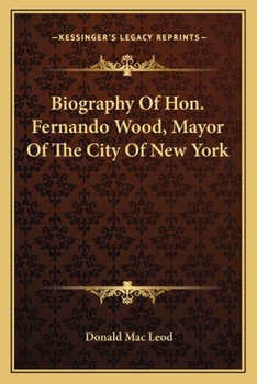 Biography of Hon. Fernando Wood Mayor of the City of New York