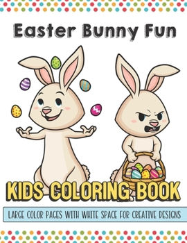 Easter Bunny Fun Kids Coloring Book Large Color Pages With White Space For Creative Designs: Let Your Imagination and Creativity Run Wild with this Fun Activity Book for Children of All Ages.