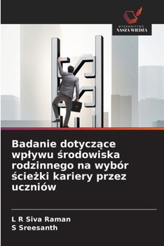 Badanie dotyczace wplywu srodowiska rodzinnego na wybór sciezki kariery przez uczniów (Polish Edition)
