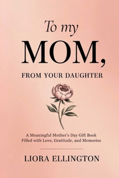 To My Mom, From Your Daughter: A Heartfelt Mother's Day Gift of Love, Gratitude, and Memories