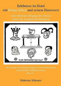Erlebnisse im Hotel mit König Alfred und seinem Hanswurst unter Berücksichtigung der Zensur durch das Landgericht Hamburg, Bd. X: Der Kampf eines Bürgers gegen ein Unternehmen mit faschistoiden Verhal