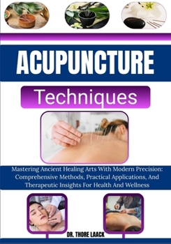 Paperback Acupuncture Techniques: Mastering Ancient Healing Arts With Modern Precision: Comprehensive Methods, Practical Applications, And Therapeutic Insights Book