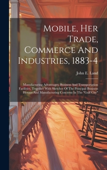 Hardcover Mobile, Her Trade, Commerce And Industries, 1883-4: Manufacturing Advantages, Business And Transportation Facilities, Together With Sketches Of The Pr Book