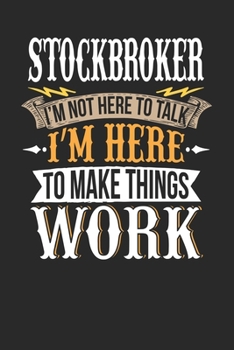 Stockbroker I'm Not Here To Talk I'm Here To Make Things Work: Stockbroker Notebook | Stockbroker Journal | Handlettering | Logbook | 110 DOTGRID Paper Pages | 6 x 9