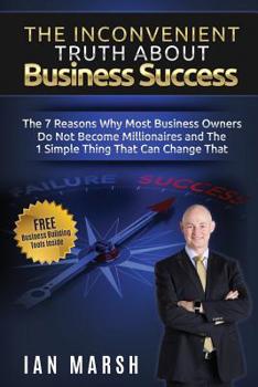Paperback The Inconvenient Truth About Business Success: The 7 Reasons Why Most Business Owners Do Not Become Millionaires and the 1 Simple Thing That Can Chang Book